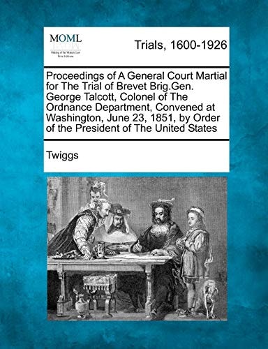 Proceedings of A General Court Martial for The Trial of Brevet Brig.Gen. George Talcott, Colonel of The Ordnance Department, Convened at Washington, ... Order of the President of The United States