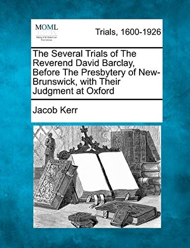 The Several Trials of The Reverend David Barclay, Before The Presbytery of New-Brunswick, with Their Judgment at Oxford