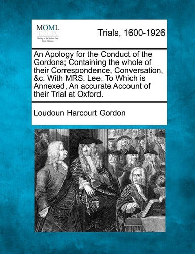 An Apology for the Conduct of the Gordons; Containing the whole of their Correspondence, Conversation, &c. With MRS. Lee. To Which is Annexed, An accurate Account of their Trial at Oxford.