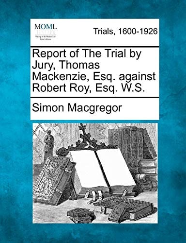Report of The Trial by Jury, Thomas Mackenzie, Esq. against Robert Roy, Esq. W.S.