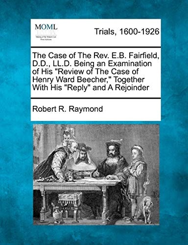 The Case of The Rev. E.B. Fairfield, D.D., LL.D. Being an Examination of His "Review of The Case of Henry Ward Beecher," Together With His "Reply" and A Rejoinder