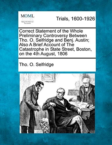 Correct Statement of the Whole Preliminary Controversy Between Tho. O. Selfridge and Benj. Austin; Also A Brief Account of The Catastrophe in State Street, Boston, on the 4th August, 1806