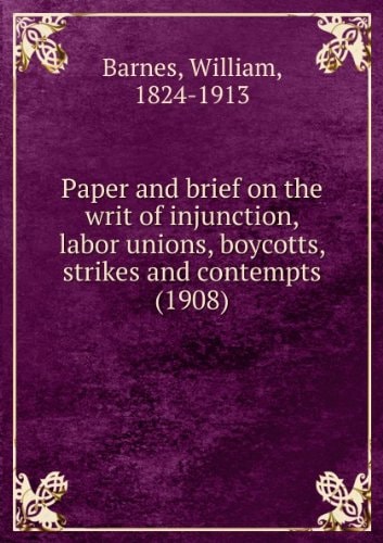 Paper and brief on the writ of injunction, labor unions, boycotts, strikes and contempts (1908)