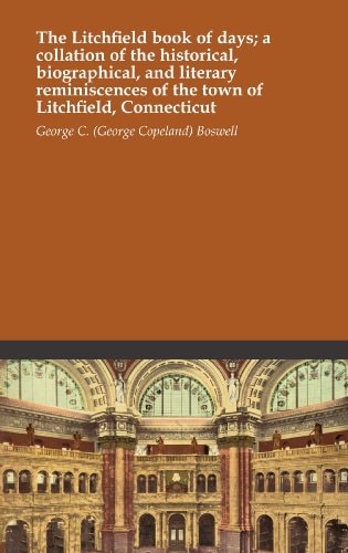 The Litchfield book of days; a collation of the historical, biographical, and literary reminiscences of the town of Litchfield, Connecticut