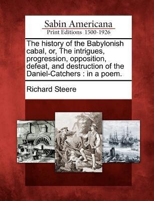The History of the Babylonish Cabal, Or, the Intrigues, Progression, Opposition, Defeat, and Destruction of the Daniel-Catchers: In a Poem.