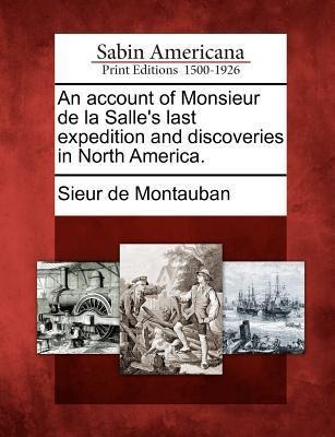 An Account of Monsieur de La Salles Last Expedition and Discoveries in North America.