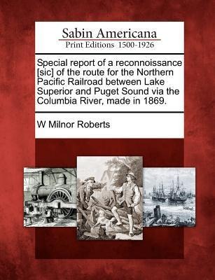 Special Report of a Reconnoissance [Sic] of the Route for the Northern Pacific Railroad Between Lake Superior and Puget Sound Via the Columbia River,