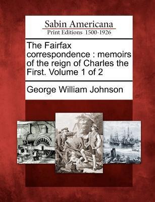 The Fairfax correspondence: memoirs of the reign of Charles the First. Volume 1 of 2
