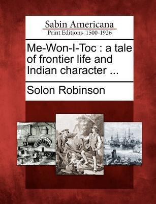 Me-Won-I-Toc: A Tale of Frontier Life and Indian Character ...