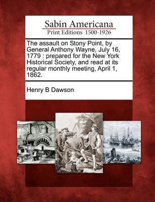 The Assault on Stony Point, by General Anthony Wayne, July 16, 1779: Prepared for the New York Historical Society, and Read at Its Regular Monthly Meeting, April 1, 1862.