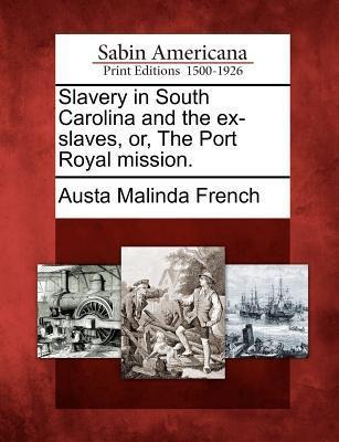 Slavery in South Carolina and the Ex-Slaves, Or, the Port Royal Mission.
