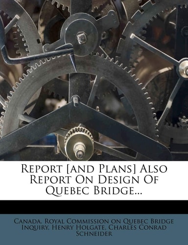 Report [and Plans] Also Report On Design Of Quebec Bridge...