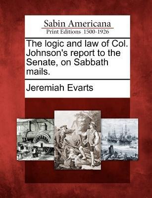 The Logic and Law of Col. Johnsons Report to the Senate, on Sabbath Mails.