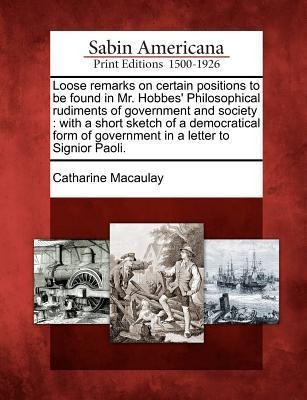 Loose Remarks on Certain Positions to Be Found in Mr. Hobbes Philosophical Rudiments of Government and Society: With a Short Sketch of a Democratical Form of Government in a Letter to Signior Paoli.