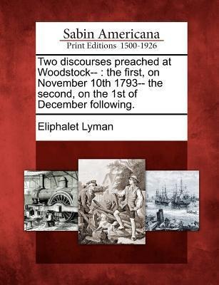 Two Discourses Preached at Woodstock--: The First, on November 10th 1793-- The Second, on the 1st of December Following.