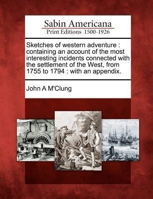 Sketches of Western Adventure: Containing an Account of the Most Interesting Incidents Connected with the Settlement of the West, from 1755 to 1794: With an Appendix.
