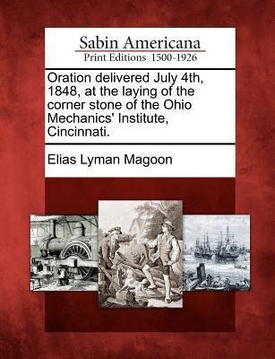 Oration Delivered July 4th, 1848, at the Laying of the Corner Stone of the Ohio Mechanics Institute, Cincinnati.