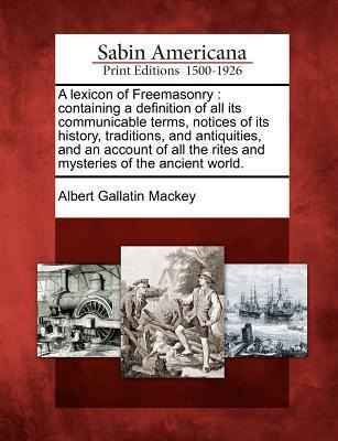 A lexicon of Freemasonry: containing a definition of all its communicable terms, notices of its history, traditions, and antiquities, and an acc
