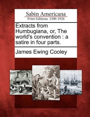 Extracts from Humbugiana, Or, the Worlds Convention: A Satire in Four Parts.