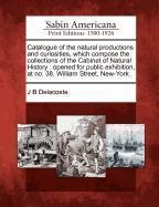 Catalogue of the Natural Productions and Curiosities, Which Compose the Collections of the Cabinet of Natural History: Opened for Public Exhibition, a
