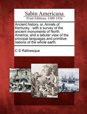 Ancient History, Or, Annals of Kentucky: With a Survey of the Ancient Monuments of North America, and a Tabular View of the Principal Languages and Primitive Nations of the Whole Earth.