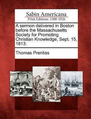 A Sermon Delivered in Boston Before the Massachusetts Society for Promoting Christian Knowledge, Sept. 15, 1813.