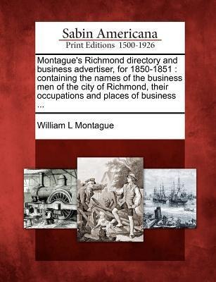 Montagues Richmond Directory and Business Advertiser, for 1850-1851: Containing the Names of the Business Men of the City of Richmond, Their Occupati