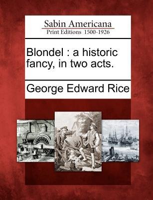 Blondel: A Historic Fancy, in Two Acts.