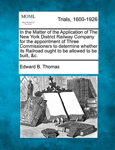 In the Matter of the Application of The New York District Railway Company for the appointment of Three Commissioners to determine whether its Railroad ought to be allowed to be built, &c.