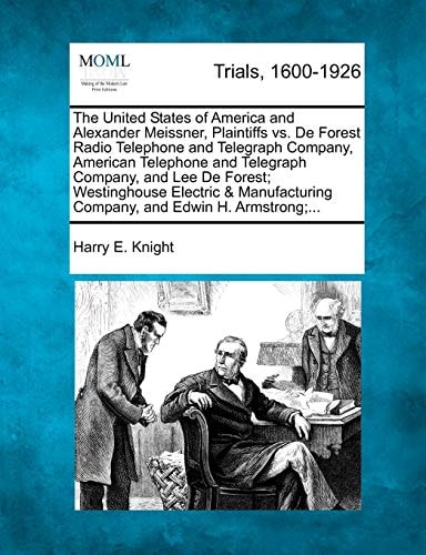 The United States of America and Alexander Meissner, Plaintiffs vs. De Forest Radio Telephone and Telegraph Company, American Telephone and Telegraph ... Company, and Edwin H. Armstrong;...