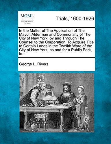 In the Matter of The Application of The Mayor, Alderman and Commonalty of The City of New York, by and Through The Counsel to the Corporation, To ... of New York, as and for a Public Park, to...