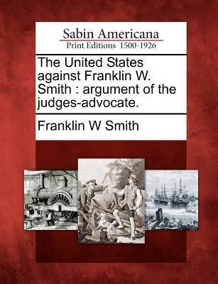 The United States Against Franklin W. Smith: Argument of the Judges-Advocate.