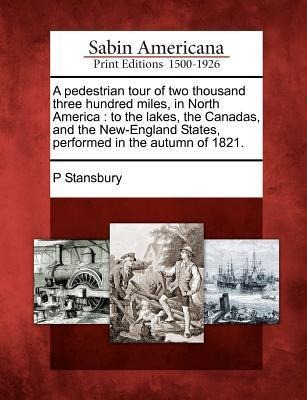 A Pedestrian Tour of Two Thousand Three Hundred Miles, in North America: To the Lakes, the Canadas, and the New-England States, Performed in the Autumn of 1821.