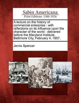 A Lecture on the History of Commercial Enterprise: With Reflections on Its Influence Upon the Character of the World: Delivered Before the Maryland In