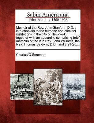 Memoir of the REV. John Stanford, D.D.: Late Chaplain to the Humane and Criminal Institutions in the City of New-York: Together with an Appendix, Comprising Brief Memoirs of the Late REV. John Williams, the REV. Thomas Baldwin, D.D., and the REV....