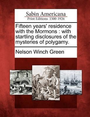 Fifteen Years Residence with the Mormons: With Startling Disclosures of the Mysteries of Polygamy.