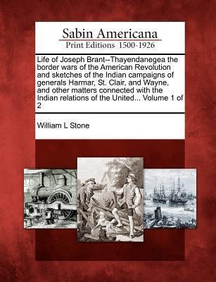 Life of Joseph Brant--Thayendanegea the border wars of the American Revolution and sketches of the Indian campaigns of generals Harmar, St. Clair, and