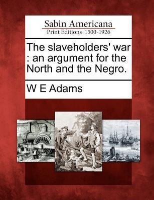 The Slaveholders War: An Argument for the North and the Negro.