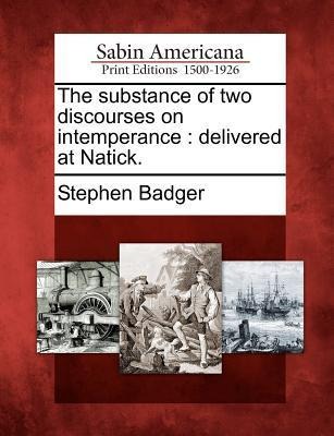 The Substance of Two Discourses on Intemperance: Delivered at Natick.