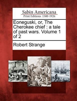 Eoneguski, Or, the Cherokee Chief: A Tale of Past Wars. Volume 1 of 2