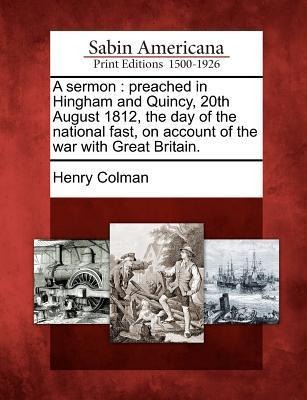 A Sermon: Preached in Hingham and Quincy, 20th August 1812, the Day of the National Fast, on Account of the War with Great Britain.