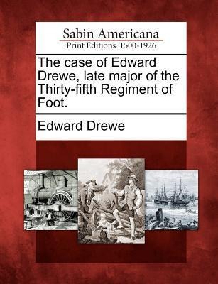 The Case of Edward Drewe, Late Major of the Thirty-Fifth Regiment of Foot.
