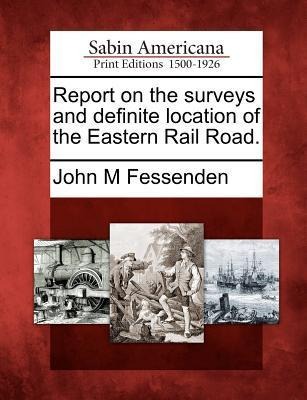 Report on the Surveys and Definite Location of the Eastern Rail Road.
