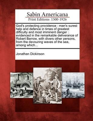 Gods Protecting Providence: Mans Surest Help and Defence in Times of Greatest Difficulty and Most Imminent Danger: Evidenced in the Remarkable De
