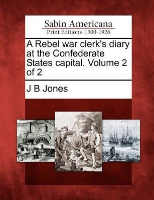 A Rebel War Clerks Diary at the Confederate States Capital. Volume 2 of 2