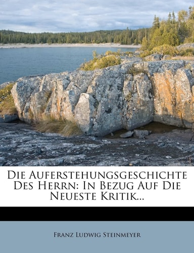 Die Auferstehungsgeschichte Des Herrn: In Bezug Auf Die Neueste Kritik... (English and German Edition)