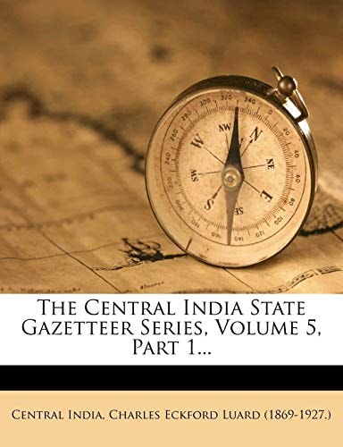 The Central India State Gazetteer Series, Volume 5, Part 1...