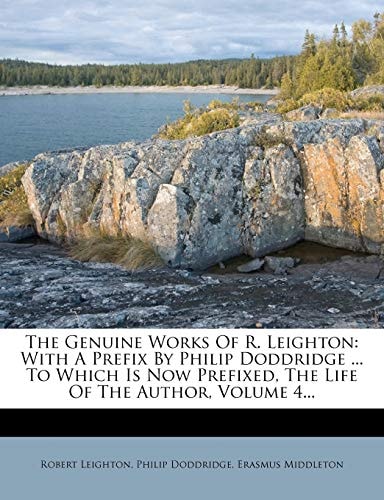 The Genuine Works Of R. Leighton: With A Prefix By Philip Doddridge ... To Which Is Now Prefixed, The Life Of The Author, Volume 4...