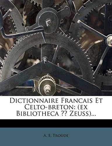Dictionnaire Francais Et Celto-breton: (ex Bibliotheca ?? Zeuss)...