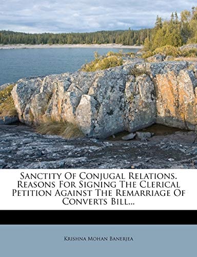 Sanctity Of Conjugal Relations. Reasons For Signing The Clerical Petition Against The Remarriage Of Converts Bill...